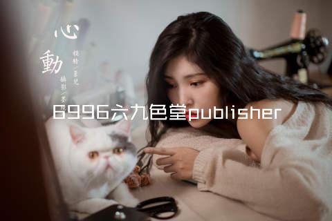 6996六九色堂publisher